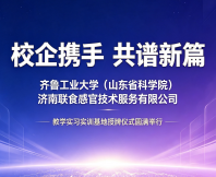 校企携手 共谱新篇｜齐鲁工业大学（山东省科学院）与济南联食感官技术服务有限公司教学实习实训基地授牌仪式圆满举行